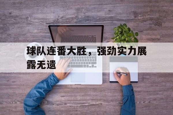 球队连番大胜,强劲实力展露无遗(问一下球队) 球队连番大胜,强劲实力展露无遗(问一下球队)